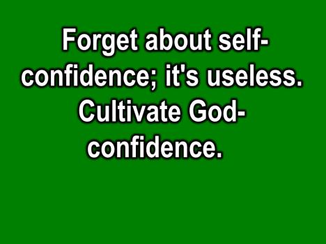 Forget about self-confidence; it s useless. Cultivate God-confidence.
