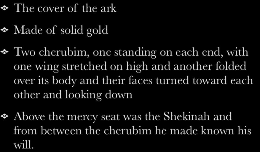 The Mercy Seat The cover of the ark Made of solid gold Two cherubim, one standing on each end, with one wing stretched on high and another folded over its
