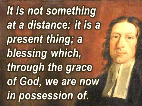 It is not something at a distance: it is a present thing; a blessing which, through