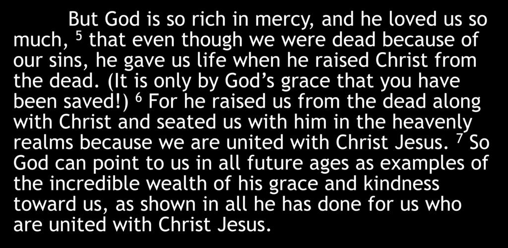 But God is so rich in mercy, and he loved us so much, 5 that even though we were dead because of our sins, he gave us life when he raised Christ from the dead.
