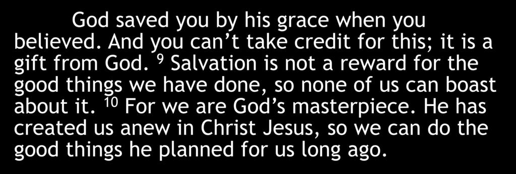 God saved you by his grace when you believed. And you can t take credit for this; it is a gift from God.