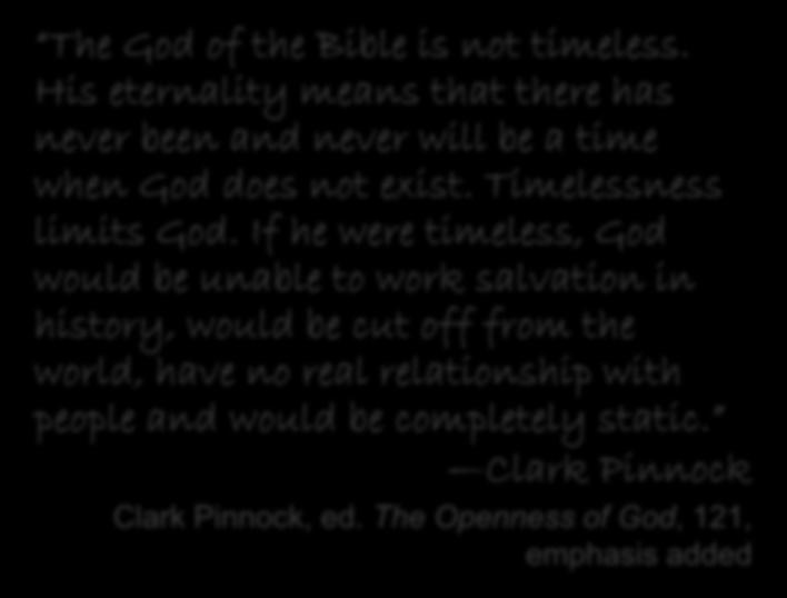 Openness Theology The God of the Bible is not timeless. His eternality means that there has never been and never will be a time when God does not exist. Timelessness limits God.
