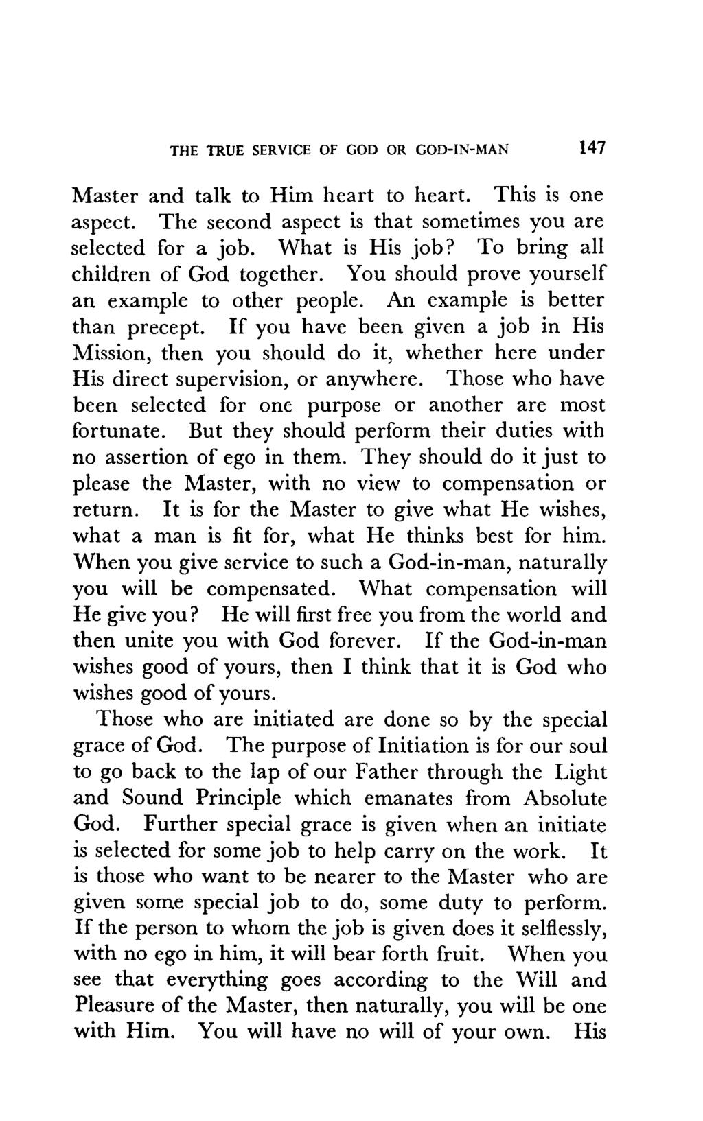 THE TRUE SERVICE OF GOD OR GOD-IN-MAN 147 Master and talk to Him heart to heart. This is one aspect. The second aspect is that sometimes you are selected for a job. What is His job?