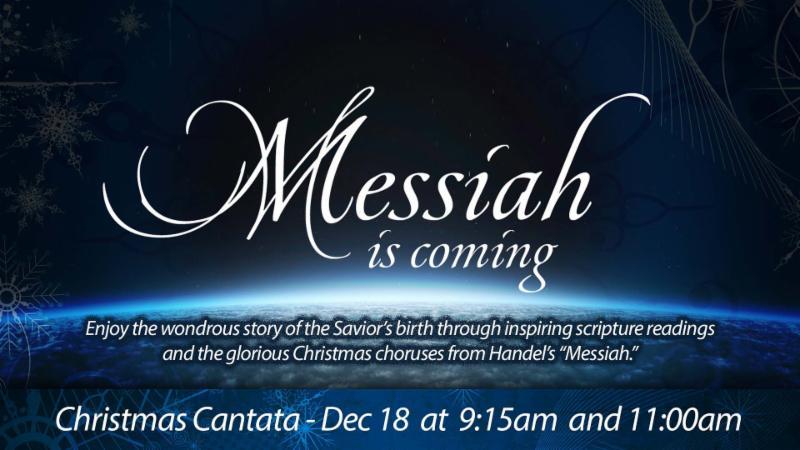 Christmas Cantata Sunday, December 18 at 9:15am & 11:00am Come enjoy the wondrous story of the Savior's birth as told through Christmas Choruses from Handel's "Messiah.