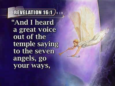 And again John wrote: 73 (Text: Revelation 16:1) And I heard a great voice out of the temple saying to the seven angels, go your ways, 74 and pour out the vials of the wrath of God upon the earth.