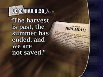 The saddest words men will ever utter are found in Jeremiah 8:20: (Text: Jeremiah 8:20) The harvest is past,