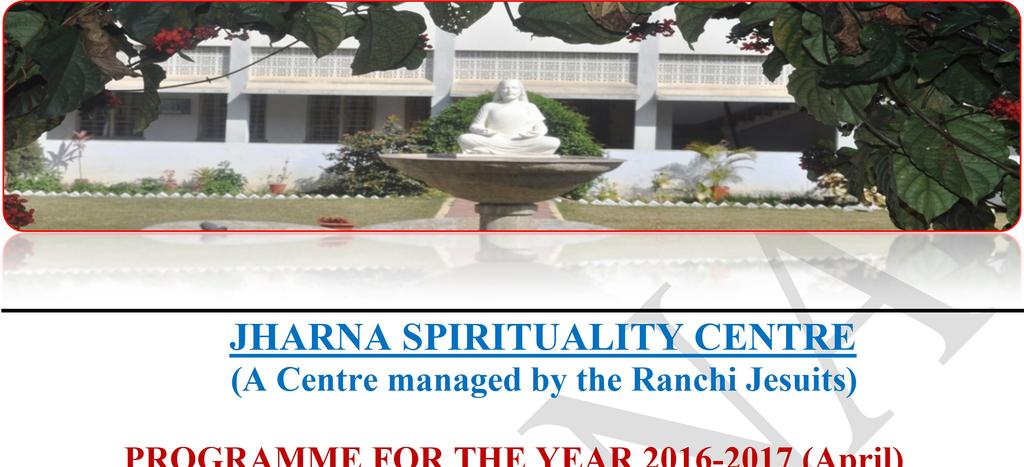 JHARNA Spirituality Centre JHARNA SPIRITUALITY CENTRE (A Centre managed by the Ranchi Jesuits) PROGRAMME FOR THE YEAR 2016-2017 (April) Jharna Spirituality Centre P. O. Namkum, P.B.
