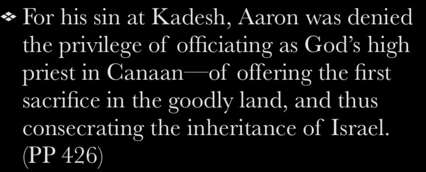 For his sin at Kadesh, Aaron was denied the privilege of officiating as God s high priest in Canaan of