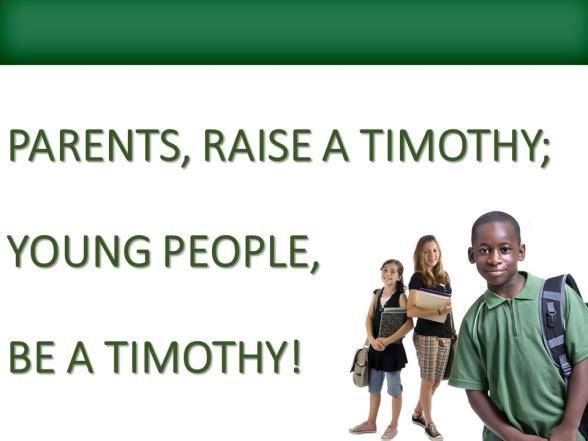 PARENTS, RAISE A TIMOTHY; YOUNG PEOPLE, BE A TIMOTHY! Introduction: A. Biblical Heroes Provide Great Learning Lessons. B. Tonight We Study The Life Of Timothy. C.