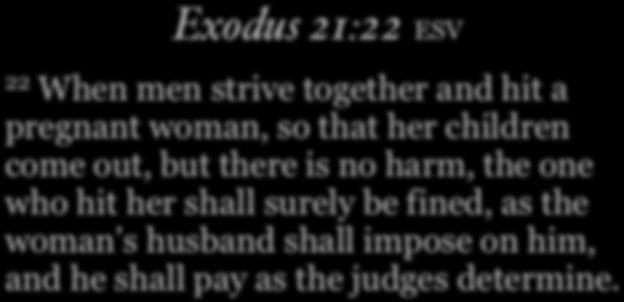 Exodus 21:22 ESV 22 When men strive together and hit a pregnant woman, so that her children come out, but there is no harm,