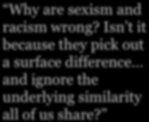 Why are sexism and racism wrong? Isn t it because they pick out a surface difference and ignore the underlying similarity all of us share?