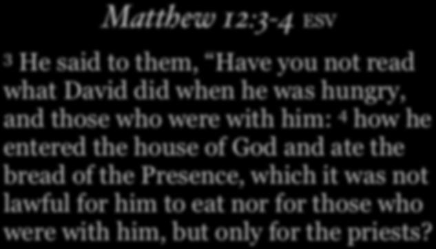 Matthew 12:3-4 ESV 3 He said to them, Have you not read what David did when he was hungry, and those who were with him: 4 how he entered the