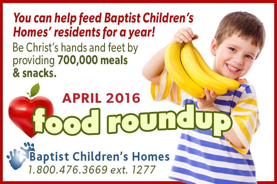 Yates Baptist Association Baptist Children s Home Food Roundup Monday-Thursday, April 25-28, 2016 DROPOFF LOCATION (TBD) Be the hands that help fill children's plates.
