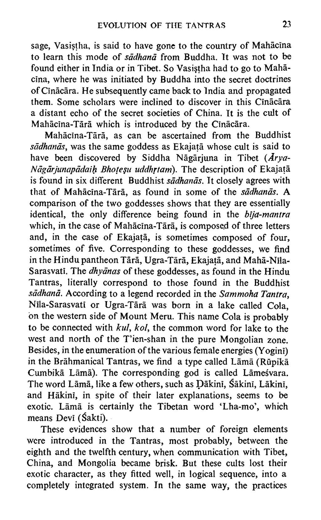 EVOLUTION OF TIIE TANTRAS 23 sage, Vasistha, is said to have gone to the country of Mahaclna to learn this mode of sadhana from Buddha. Tt was not to be found either in India or in Tibet.
