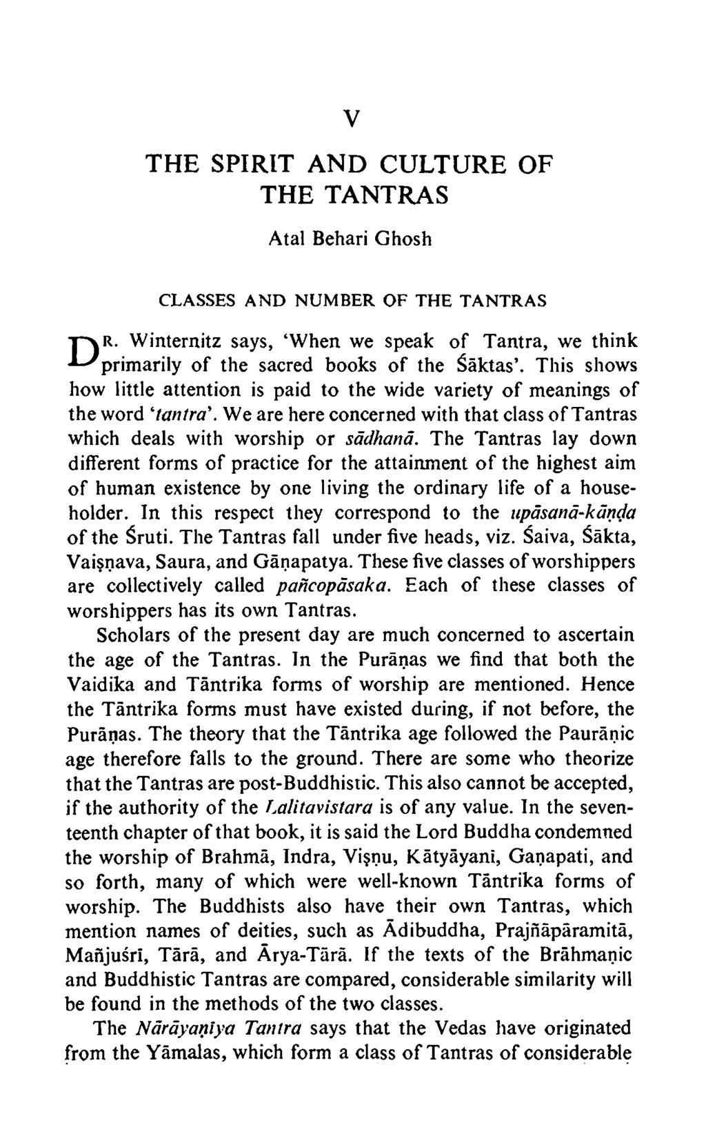V THE SPIRIT AND CULTURE OF THE TANTRAS Atal Behari Ghosh CLASSES AND NUMBER OF THE TANTRAS pvr. Winternitz says, When we speak of Tantra, we think L-'primarily of the sacred books of the Saktas.