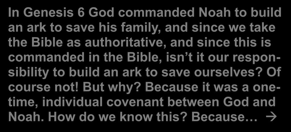 In Genesis 6 God commanded Noah to build an ark to save his family, and since we take the Bible as authoritative, and since this is commanded in the Bible, isn t it our