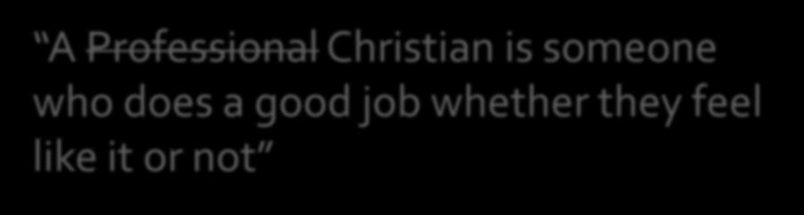 A Professional Christian is someone who does a good job whether