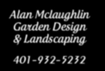 com Alan Mclaughlin Garden Design & Landscaping 401-932-5232 Contact Lisa Elliott to place an ad today! lelliott@4lpi.