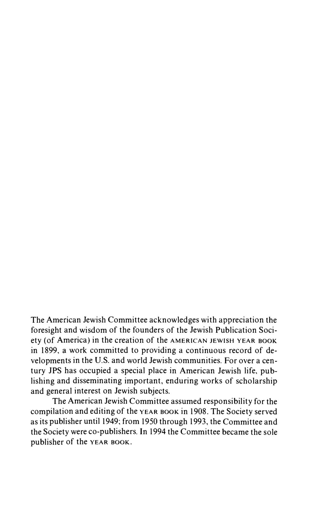 The American Jewish Committee acknowledges with appreciation the foresight and wisdom of the founders of the Jewish Publication Society (of America) in the creation of the AMERICAN JEWISH YEAR BOOK