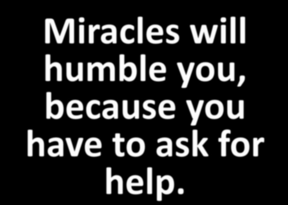 Miracles will humble you,
