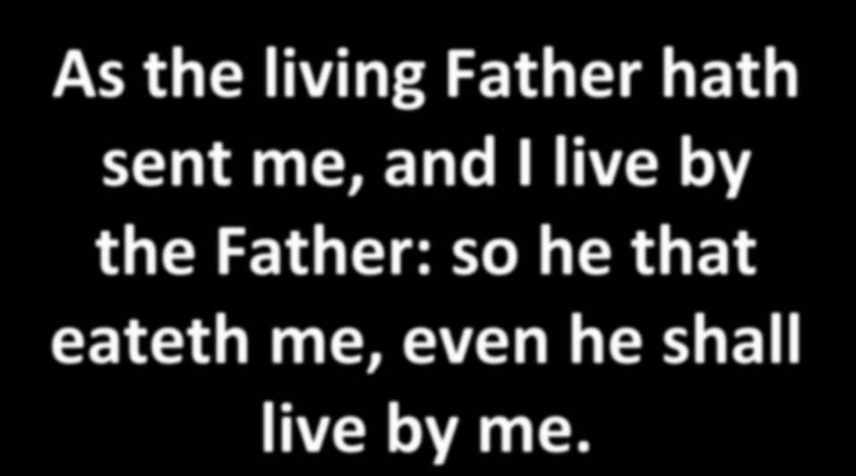 As the living Father hath sent me, and I live by the