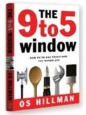 BOOK: The 9 to 5 Window - By Os Hillman What happens when Christian believers take the Word of God literally and begin to apply it where they spend sixty to seventy percent of their waking hours?