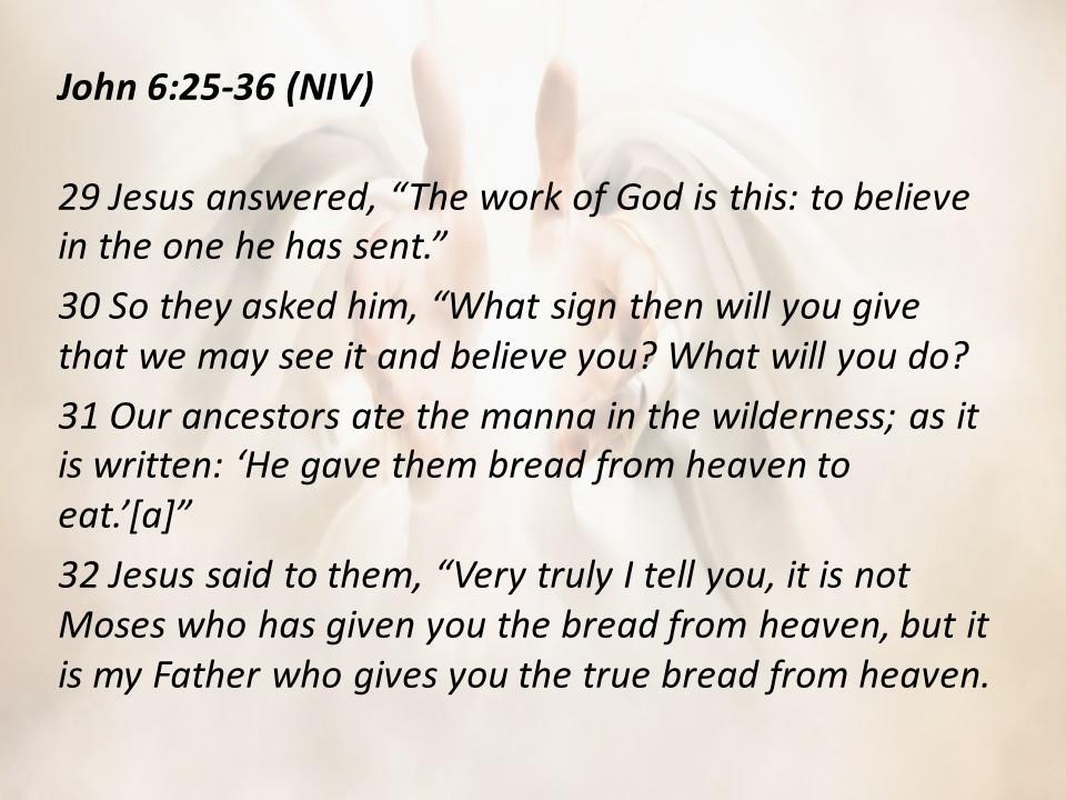 John 6:25-36 (NIV) 29 Jesus answered, The work of God is this: to believe in the one he has sent. 30 So they asked him, What sign then will you give that we may see it and believe you?