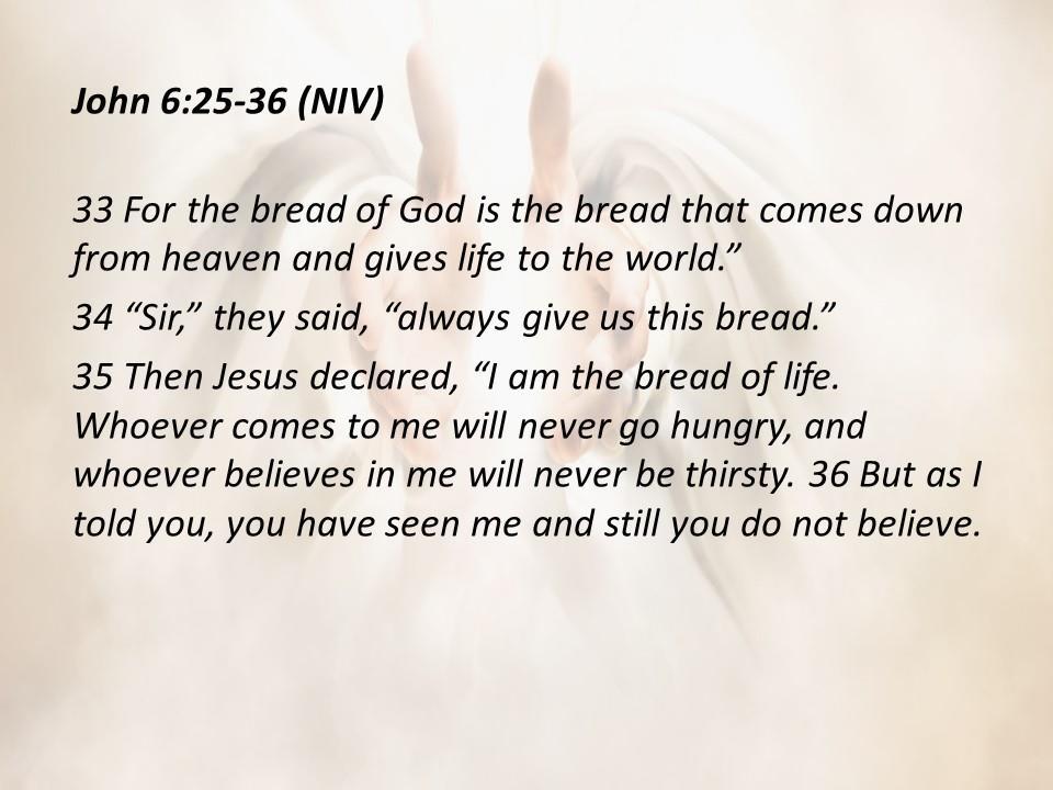 John 6:25-36 (NIV) 33 For the bread of God is the bread that comes down from heaven and gives life to the world. 34 Sir, they said, always give us this bread.