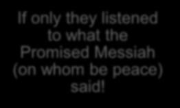 If only they listened to what the Promised Messiah (on  His message has been alerting them