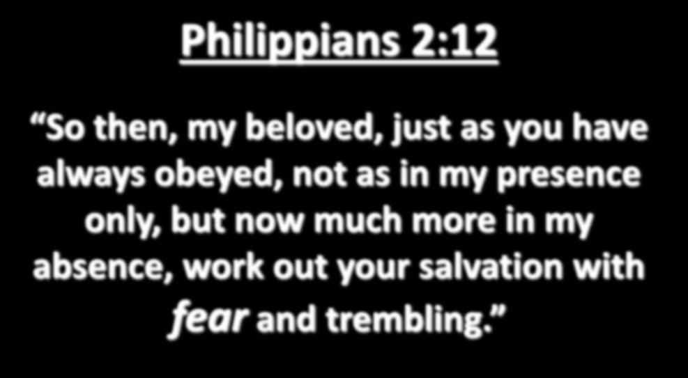 Philippians 2:12 So then, my beloved, just as you have always obeyed, not as in my