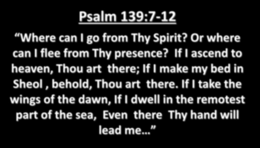 Psalm 139:7-12 Where can I go from Thy Spirit? Or where can I flee from Thy presence?