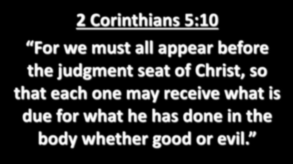 2 Corinthians 5:10 For we must all appear before the judgment seat of Christ, so that