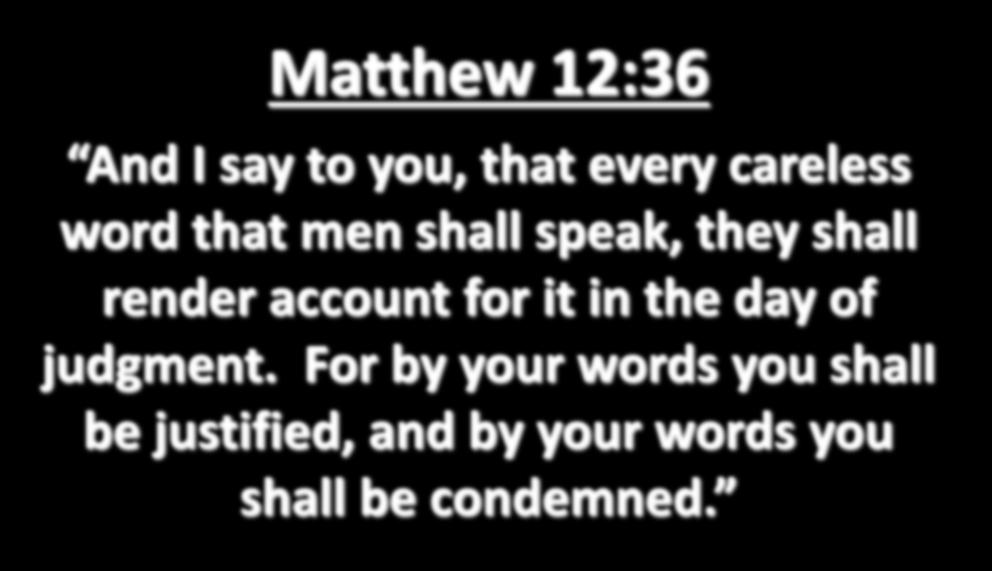Matthew 12:36 And I say to you, that every careless word that men shall speak, they shall render account for