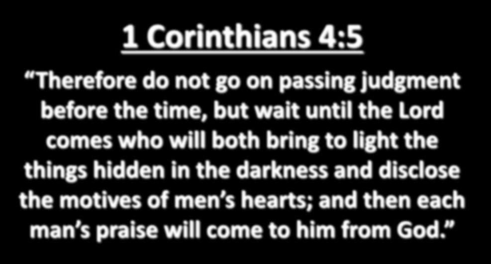 1 Corinthians 4:5 Therefore do not go on passing judgment before the time, but wait until the Lord comes who will both bring to