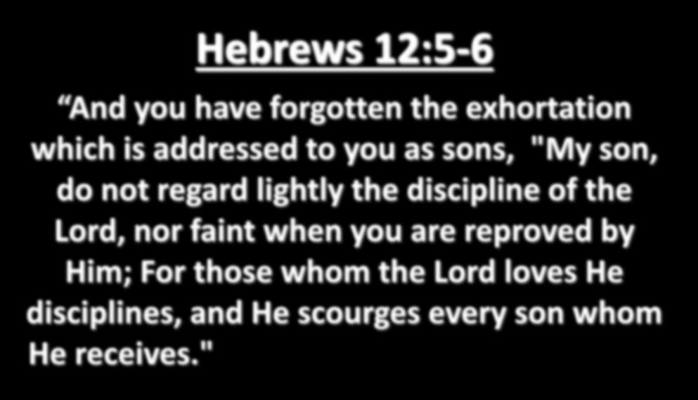 Hebrews 12:5-6 And you have forgotten the exhortation which is addressed to you as sons, "My son, do not regard lightly the discipline of