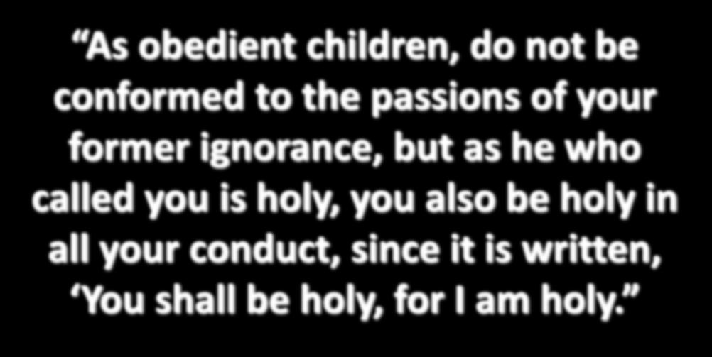 As obedient children, do not be conformed to the passions of your former ignorance, but as he who called