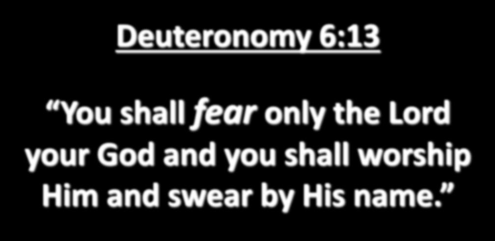 Deuteronomy 6:13 You shall fear only the Lord your