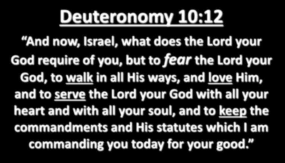 Deuteronomy 10:12 And now, Israel, what does the Lord your God require of you, but to fear the Lord your God, to walk in all His ways, and love Him, and to