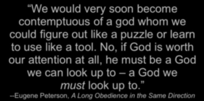 We would very soon become contemptuous of a god whom we could figure out like a puzzle or learn to use like a tool.