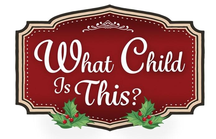 2018 MIDWEEK ADVENT SERIES The birth of a certain child two thousand years ago in Bethlehem prompted a poet in the nineteenth century to ask a very uncommon question in a hymn: What Child Is This?