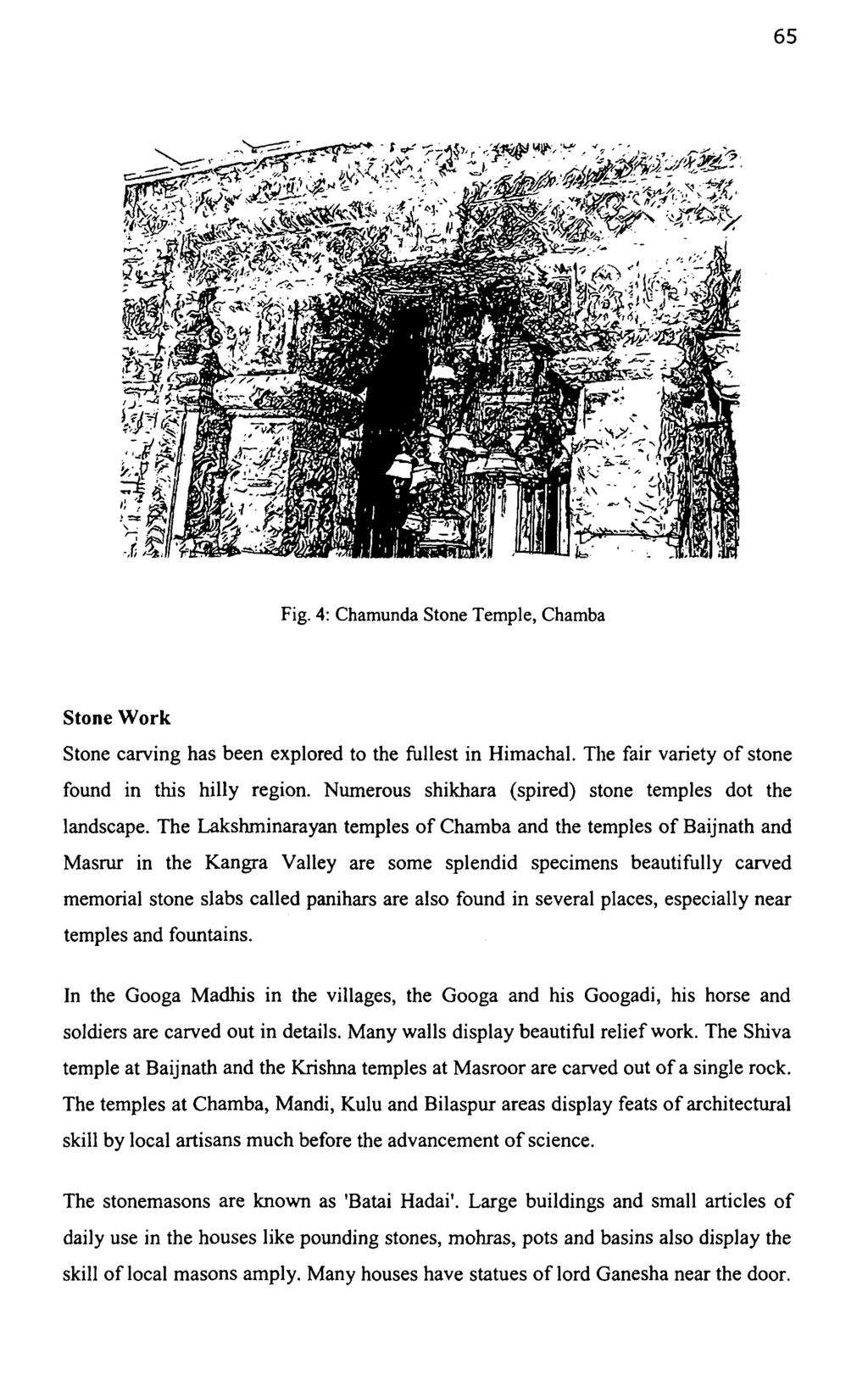 65 Fig. 4: Chamunda Stone Temple, Chamba Stone Work Stone carving has been explored to the fullest in Himachal. The fair variety of stone found in this hilly region.