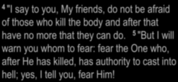 ' Luke 12: -5 "I say to you, My friends, do not be afraid of those who kill the body and after that have no more that they can do.