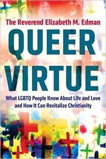 Queer Virtue: What LGBTQ People Know About Life and Love and How It Can Revitalize Christianity. By Rev. Elizabeth Edman This is the fundamental premise of Queer Virtue.