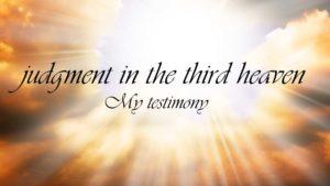 Judgment in the Third Heaven: My Testimony This is a story I rarely share but my friend Dinah encouraged me to a while back, and in the interest of keeping the leaven out of our homes this week I am