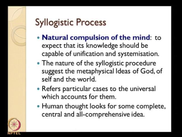 (Refer Slide Time: 31:43) So, what exactly happens in syllogistic process? Here again we could see that you know Kant talks about the natural propensity of the mind.
