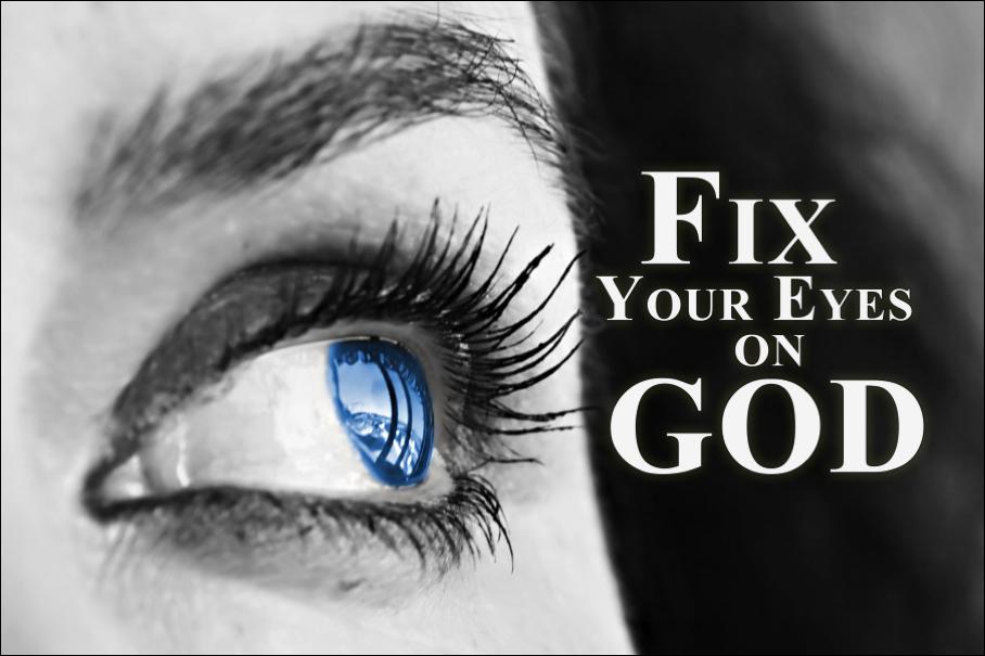 FIX YOUR EYES ON GOD Preparation: 1. Watch the three- minute training post Fix Your Eyes on God sent to you via email.