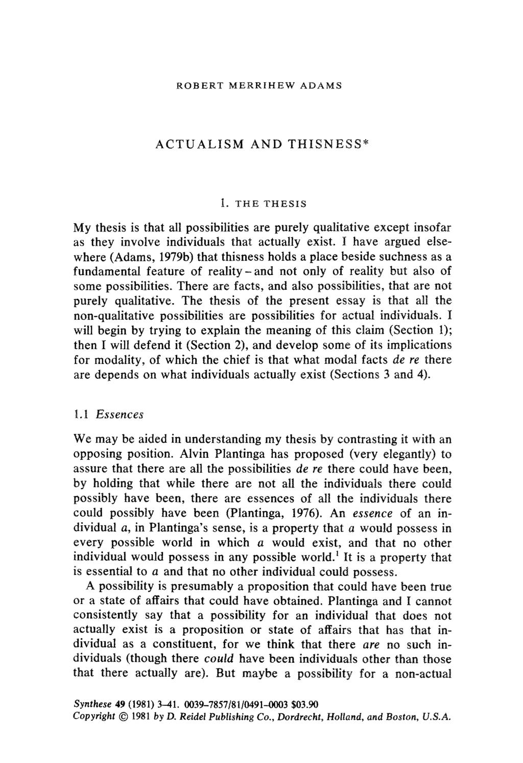 ROBERT MERRIHEW ADAMS ACTUALISM AND THISNESS* I. THE THESIS My thesis is that all possibilities are purely qualitative except insofar as they involve individuals that actually exist.
