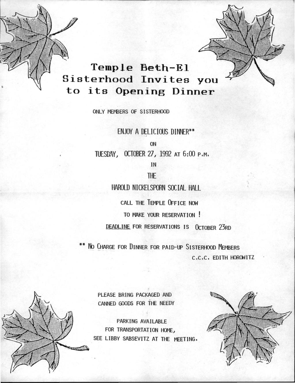 ------~ Templ.e Beth-El you its Opening Dinner ONLY MEMBERS OF SISTERHOOD ENJOY A DELICHIJS DINNER** I ON luesd,~y) OCTOBER 27) 1992 AT 6: 00 P. M. IN THE HAROLD NICKELSPORN SOCIAL HALL CALL THE TEMPLE ():F I CE NOW TO MAKE YOUR RESERVATION!