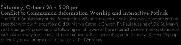 Mary's will be our guest preacher, and following worship we will have interactive Reformation stations as we make our way from conflict to communion with a culminating potluck meal at the end!