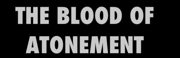 THE BLOOD OF ATONEMENT The Lord s
